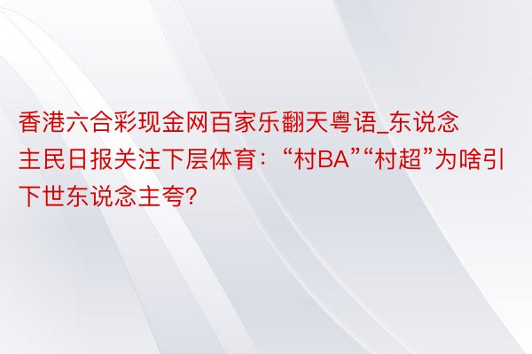 香港六合彩现金网百家乐翻天粤语_东说念主民日报关注下层体育：“村BA”“村超”为啥引下世东说念主夸？