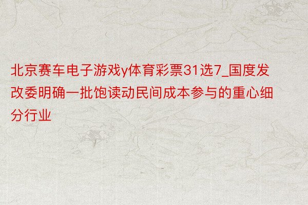 北京赛车电子游戏y体育彩票31选7_国度发改委明确一批饱读动民间成本参与的重心细分行业