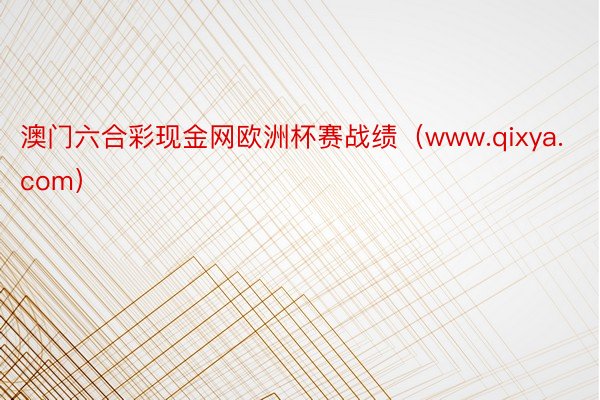 澳门六合彩现金网欧洲杯赛战绩（www.qixya.com）
