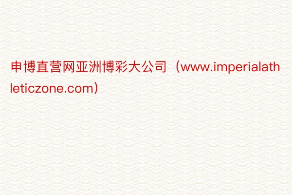 申博直营网亚洲博彩大公司（www.imperialathleticzone.com）