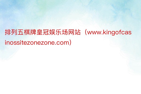 排列五棋牌皇冠娱乐场网站（www.kingofcasinossitezonezone.com）