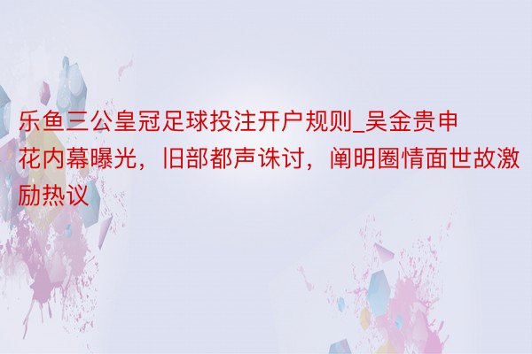 乐鱼三公皇冠足球投注开户规则_吴金贵申花内幕曝光，旧部都声诛讨，阐明圈情面世故激励热议