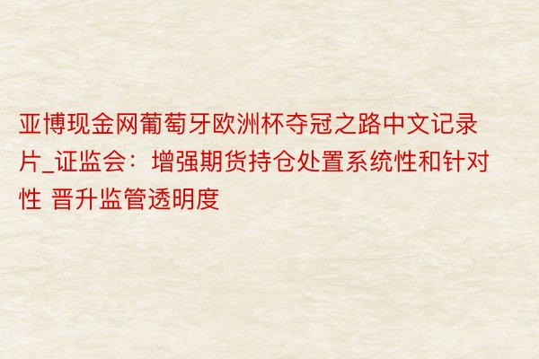 亚博现金网葡萄牙欧洲杯夺冠之路中文记录片_证监会：增强期货持仓处置系统性和针对性 晋升监管透明度