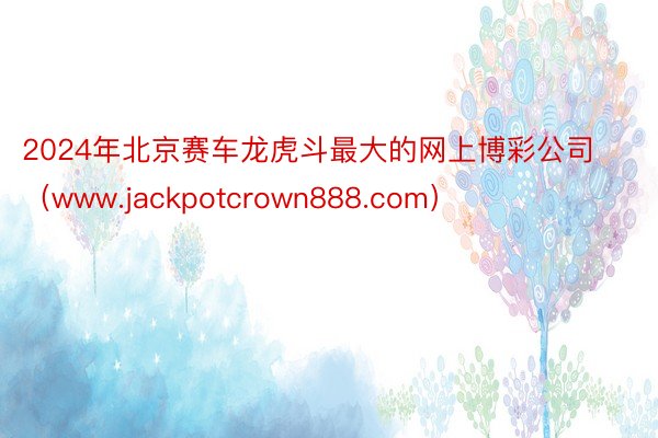 2024年北京赛车龙虎斗最大的网上博彩公司（www.jackpotcrown888.com）