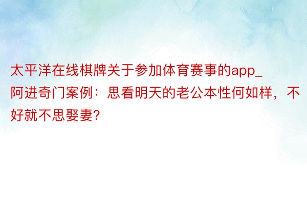 太平洋在线棋牌关于参加体育赛事的app_阿进奇门案例：思看明天的老公本性何如样，不好就不思娶妻？