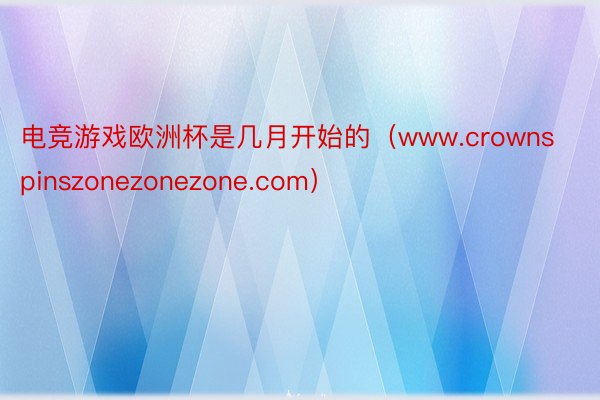 电竞游戏欧洲杯是几月开始的（www.crownspinszonezonezone.com）