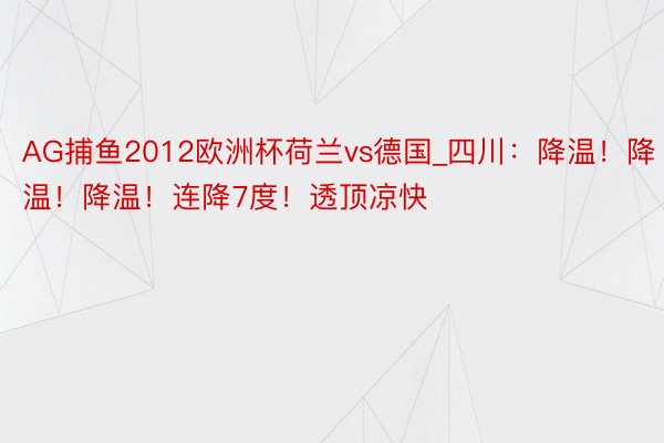 AG捕鱼2012欧洲杯荷兰vs德国_四川：降温！降温！降温！连降7度！透顶凉快