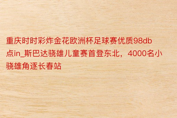 重庆时时彩炸金花欧洲杯足球赛优质98db点in_斯巴达骁雄儿童赛首登东北，4000名小骁雄角逐长春站