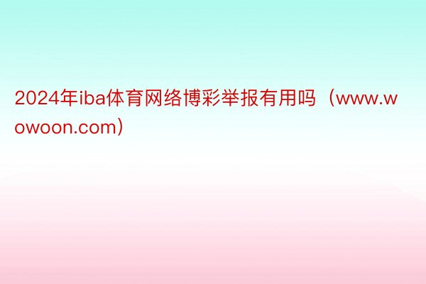 2024年iba体育网络博彩举报有用吗（www.wowoon.com）